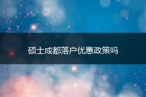 硕士成都落户优惠政策吗