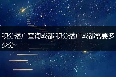 积分落户查询成都 积分落户成都需要多少分