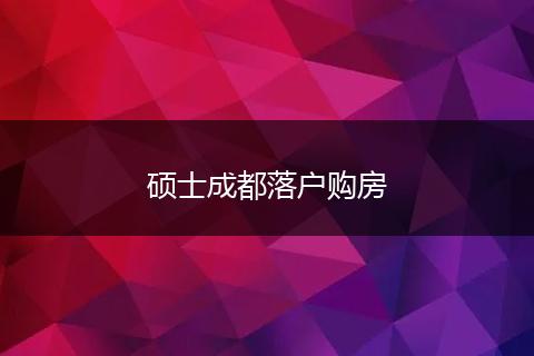 硕士成都落户购房