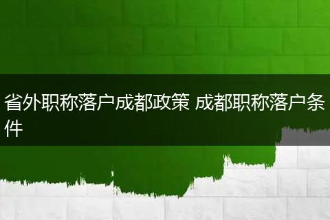 省外职称落户成都政策 成都职称落户条件