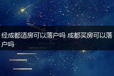 经成都适房可以落户吗 成都买房可以落户吗