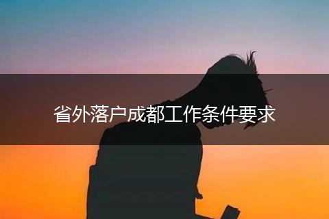 省外落户成都工作条件要求
