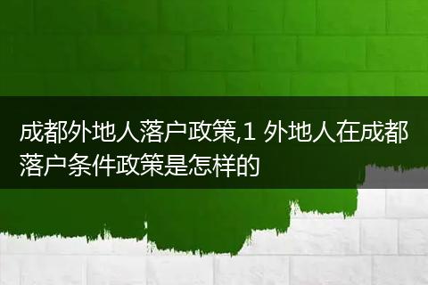 成都外地人落户政策,1 外地人在成都落户条件政策是怎样的