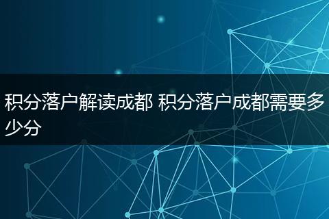 积分落户解读成都 积分落户成都需要多少分
