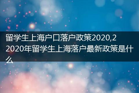 留学生上海户口落户政策2020,2 2020年留学生上海落户最新政策是什么