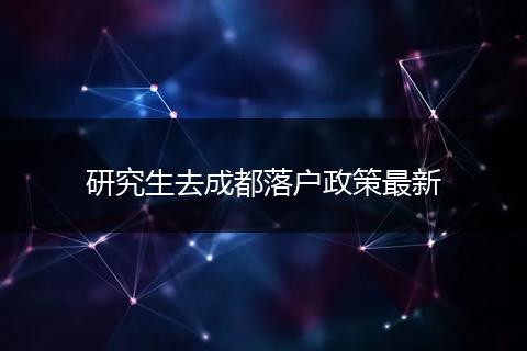 研究生去成都落户政策最新