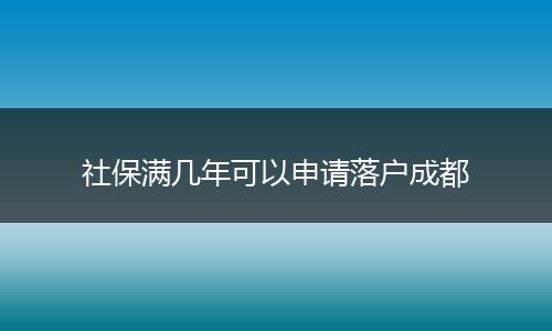 社保满几年可以申请落户成都
