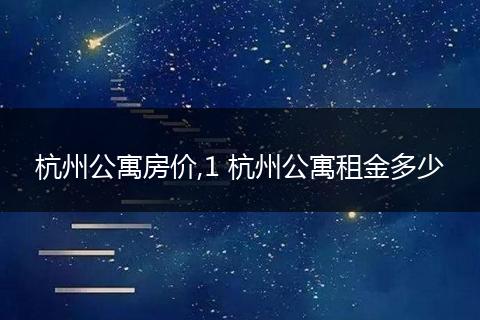 杭州公寓房价,1 杭州公寓租金多少