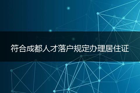 符合成都人才落户规定办理居住证