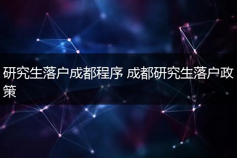 研究生落户成都程序 成都研究生落户政策