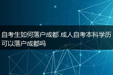 自考生如何落户成都 成人自考本科学历可以落户成都吗