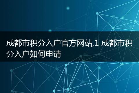成都市积分入户官方网站,1 成都市积分入户如何申请