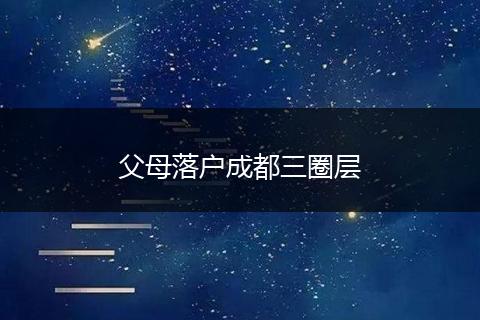 父母落户成都三圈层