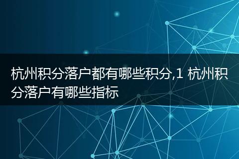杭州积分落户都有哪些积分,1 杭州积分落户有哪些指标
