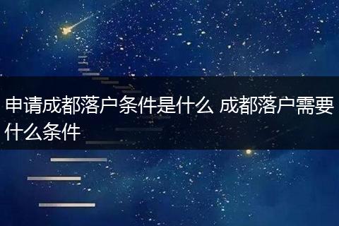 申请成都落户条件是什么 成都落户需要什么条件