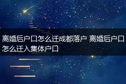 离婚后户口怎么迁成都落户 离婚后户口怎么迁入集体户口