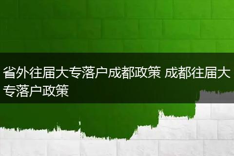 省外往届大专落户成都政策 成都往届大专落户政策
