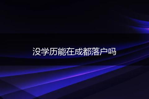 没学历能在成都落户吗