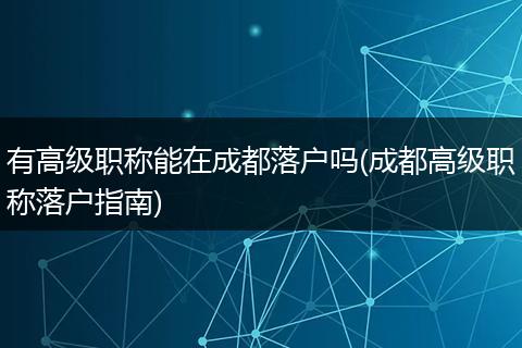 有高级职称能在成都落户吗(成都高级职称落户指南)