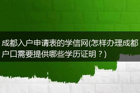 成都入户申请表的学信网(怎样办理成都户口需要提供哪些学历证明？)