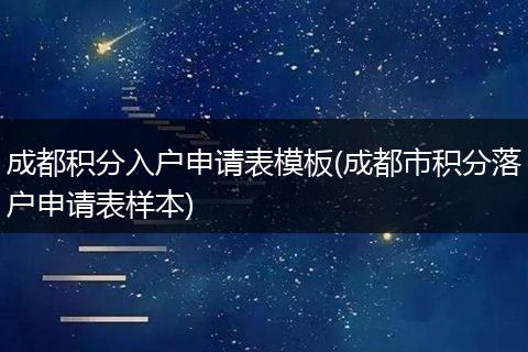 成都积分入户申请表模板(成都市积分落户申请表样本)