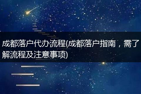 成都落户代办流程(成都落户指南，需了解流程及注意事项)