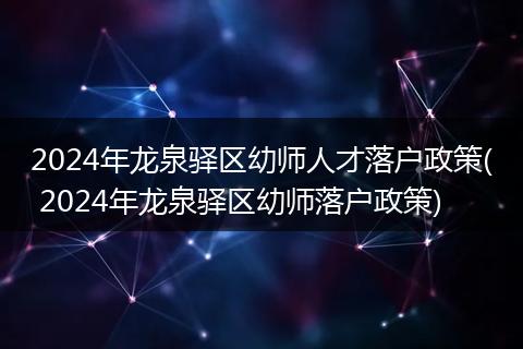 2024年龙泉驿区幼师人才落户政策( 2024年龙泉驿区幼师落户政策)