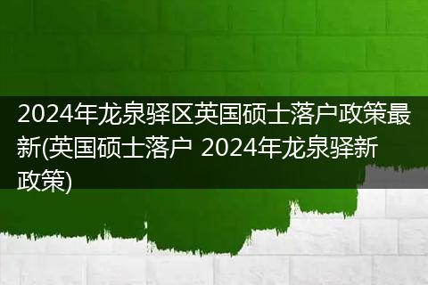 2024年龙泉驿区英国硕士落户政策最新(英国硕士落户 2024年龙泉驿新政策)