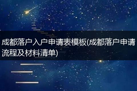 成都落户入户申请表模板(成都落户申请流程及材料清单)