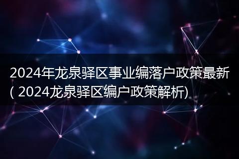 2024年龙泉驿区事业编落户政策最新( 2024龙泉驿区编户政策解析)