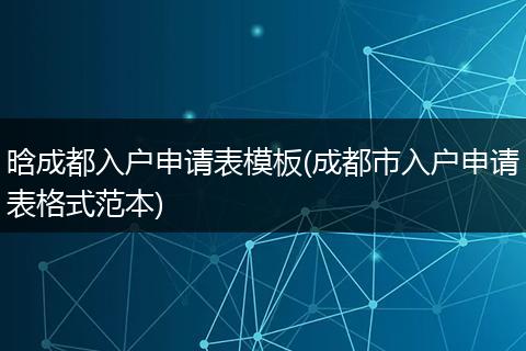 晗成都入户申请表模板(成都市入户申请表格式范本)