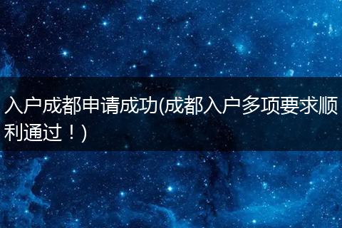 入户成都申请成功(成都入户多项要求顺利通过！)