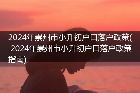 2024年崇州市小升初户口落户政策( 2024年崇州市小升初户口落户政策指南)