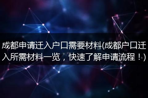 成都申请迁入户口需要材料(成都户口迁入所需材料一览，快速了解申请流程！)