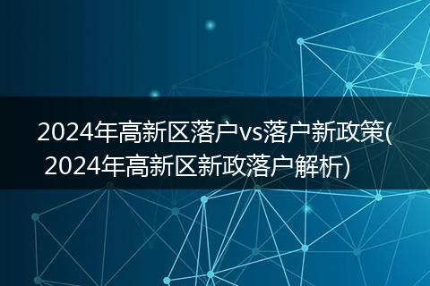 2024年高新区落户vs落户新政策( 2024年高新区新政落户解析)