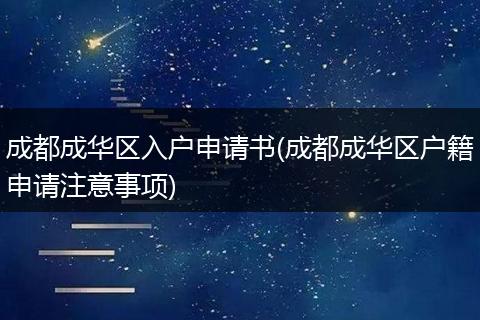 成都成华区入户申请书(成都成华区户籍申请注意事项)