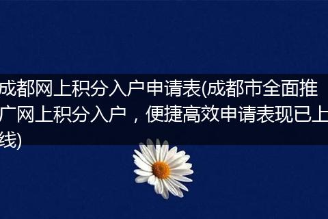 成都网上积分入户申请表(成都市全面推广网上积分入户，便捷高效申请表现已上线)