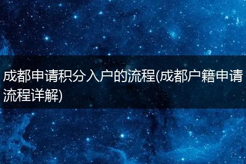 成都申请积分入户的流程(成都户籍申请流程详解)