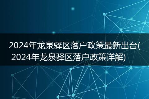 2024年龙泉驿区落户政策最新出台( 2024年龙泉驿区落户政策详解)