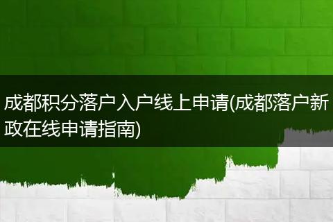成都积分落户入户线上申请(成都落户新政在线申请指南)