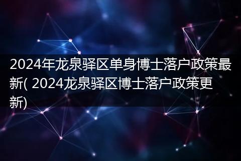 2024年龙泉驿区单身博士落户政策最新( 2024龙泉驿区博士落户政策更新)