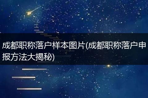成都职称落户样本图片(成都职称落户申报方法大揭秘)
