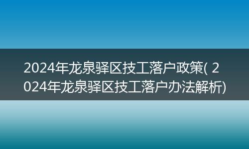 2024年龙泉驿区技工落户政策( 2024年龙泉驿区技工落户办法解析)