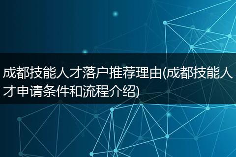 成都技能人才落户推荐理由(成都技能人才申请条件和流程介绍)