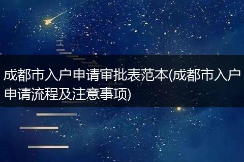 成都市入户申请审批表范本(成都市入户申请流程及注意事项)