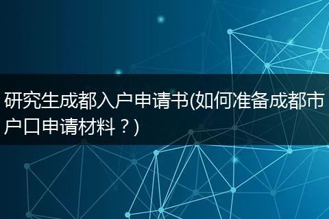 研究生成都入户申请书(如何准备成都市户口申请材料？)