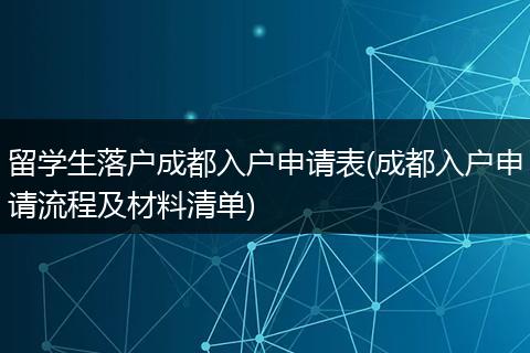 留学生落户成都入户申请表(成都入户申请流程及材料清单)