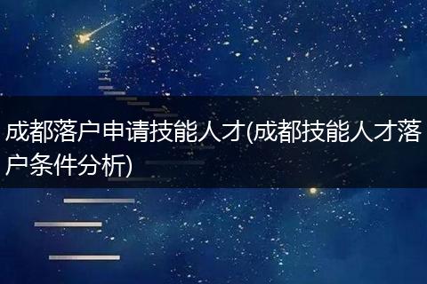 成都落户申请技能人才(成都技能人才落户条件分析)