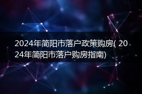 2024年简阳市落户政策购房( 2024年简阳市落户购房指南)