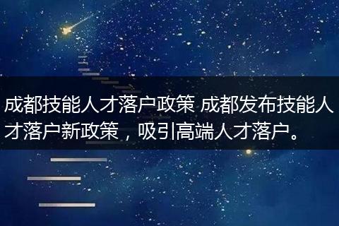 成都技能人才落户政策 成都发布技能人才落户新政策，吸引高端人才落户。